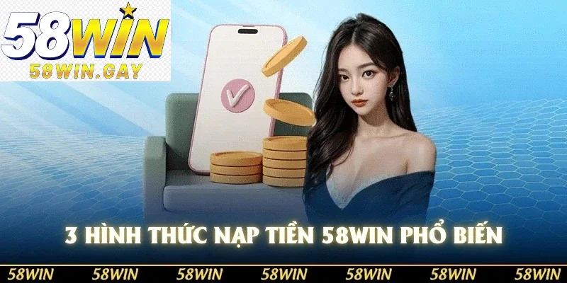 3 hình thức nạp tiền 58WIN phổ biến
