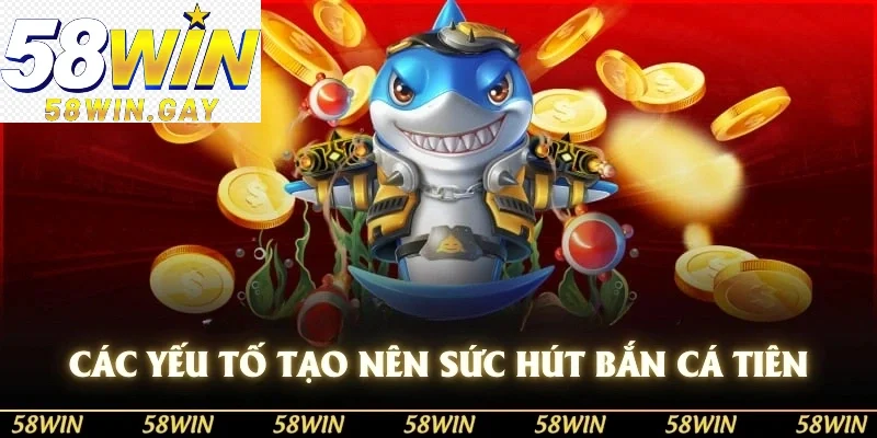 Các yếu tố tạo nên sức hút Bắn Cá Tiên