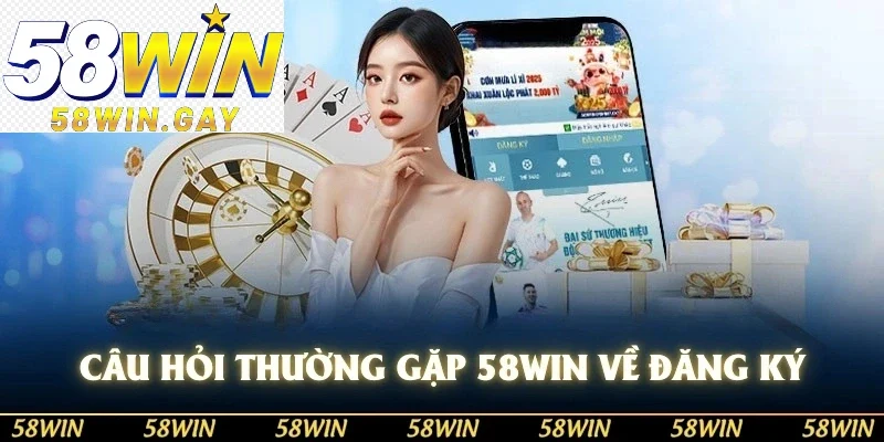 Câu hỏi thường gặp 58WIN liên quan tới đăng ký