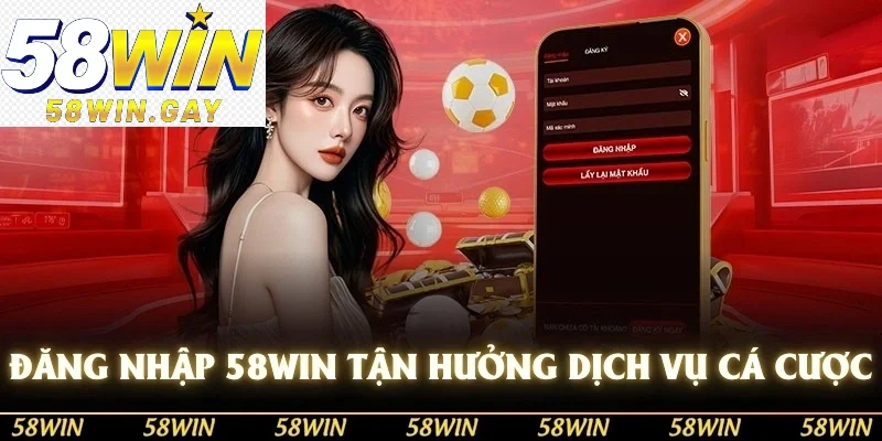 Đăng nhập 58WIN để tận hưởng dịch vụ cá cược hoàn hảo