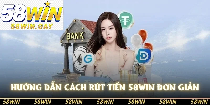 Hướng dẫn cách rút tiền 58WIN đơn giản