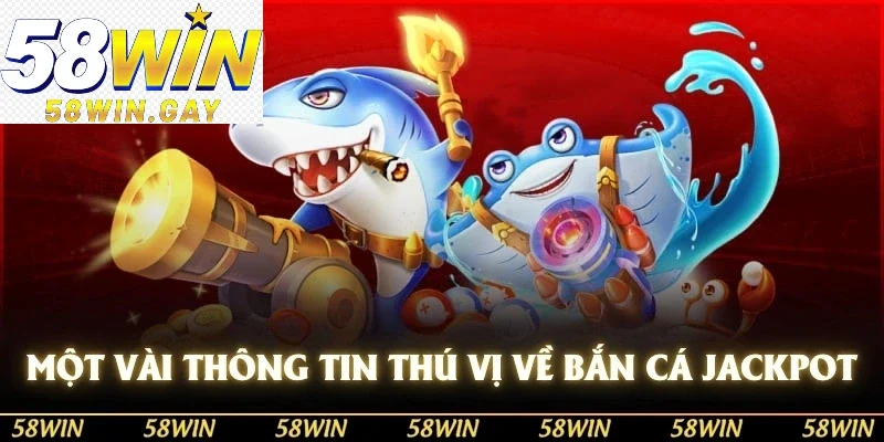 Một vài thông tin thú vị về bắn cá Jackpot