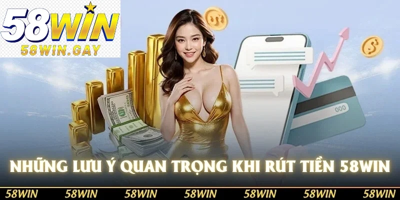 Những lưu ý quan trọng khi thực hiện rút tiền từ tài khoản 58WIN