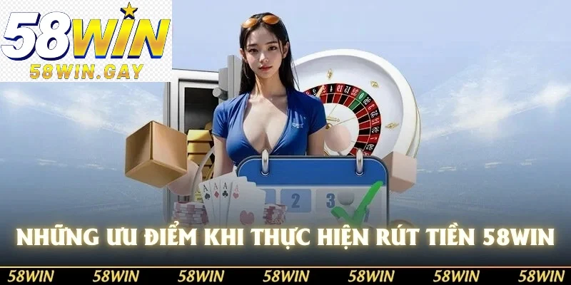 Những ưu điểm khi thực hiện rút tiền từ 58WIN