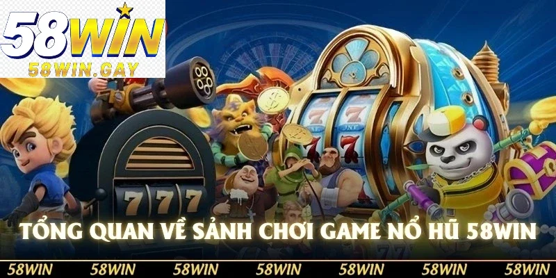 Tổng quan về sảnh chơi game nổ hũ 58WIN